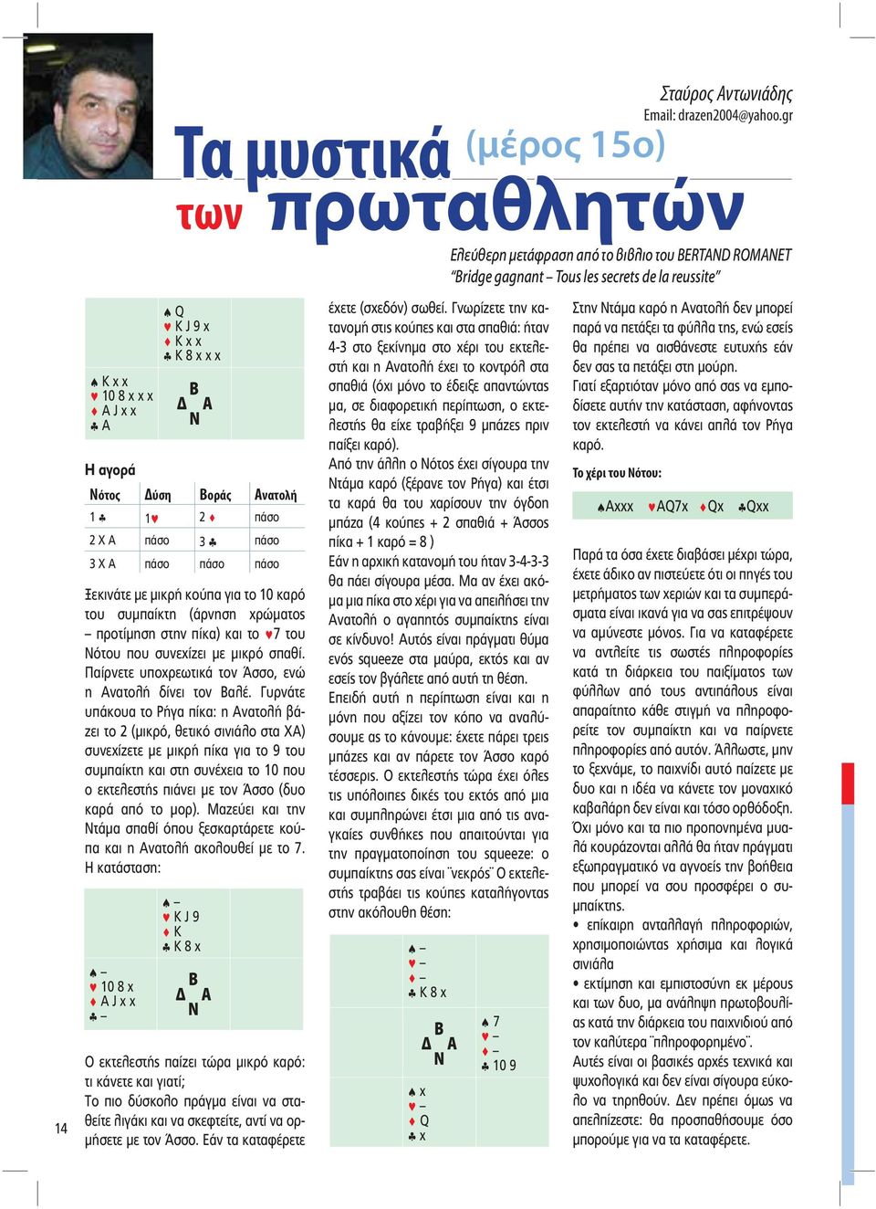 Γυρνάτε υπάκουα το Ρήγα πίκα: η Ανατολή βάζει το 2 (µικρό, θετικό σινιάλο στα ΧΑ) συνεχίζετε µε µικρή πίκα για το 9 του συµπαίκτη και στη συνέχεια το 10 που ο εκτελεστής πιάνει µε τον Άσσο (δυο καρά