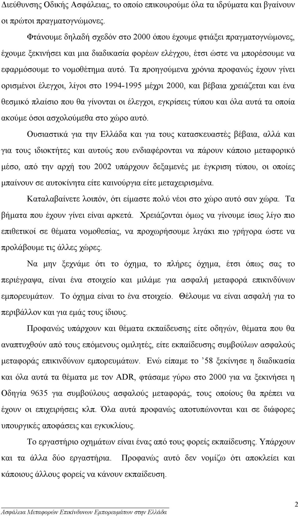 Τα προηγούµενα χρόνια προφανώς έχουν γίνει ορισµένοι έλεγχοι, λίγοι στο 1994-1995 µέχρι 2000, και βέβαια χρειάζεται και ένα θεσµικό πλαίσιο που θα γίνονται οι έλεγχοι, εγκρίσεις τύπου και όλα αυτά τα