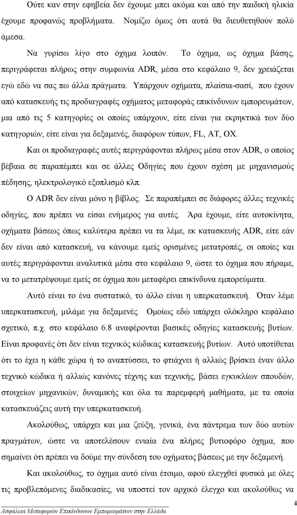 Υπάρχουν οχήµατα, πλαίσια-σασί, που έχουν από κατασκευής τις προδιαγραφές οχήµατος µεταφοράς επικίνδυνων εµπορευµάτων, µια από τις 5 κατηγορίες οι οποίες υπάρχουν, είτε είναι για εκρηκτικά των δύο