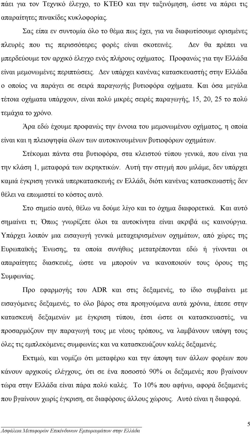 Προφανώς για την Ελλάδα είναι µεµονωµένες περιπτώσεις. εν υπάρχει κανένας κατασκευαστής στην Ελλάδα ο οποίος να παράγει σε σειρά παραγωγής βυτιοφόρα οχήµατα.