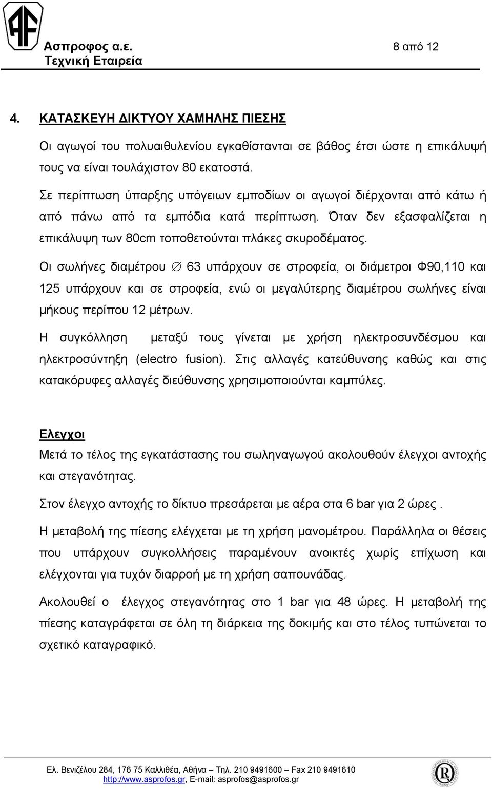 Οι σωλήνες διαµέτρου 63 υπάρχουν σε στροφεία, οι διάµετροι Φ90,110 και 125 υπάρχουν και σε στροφεία, ενώ οι µεγαλύτερης διαµέτρου σωλήνες είναι µήκους περίπου 12 µέτρων.