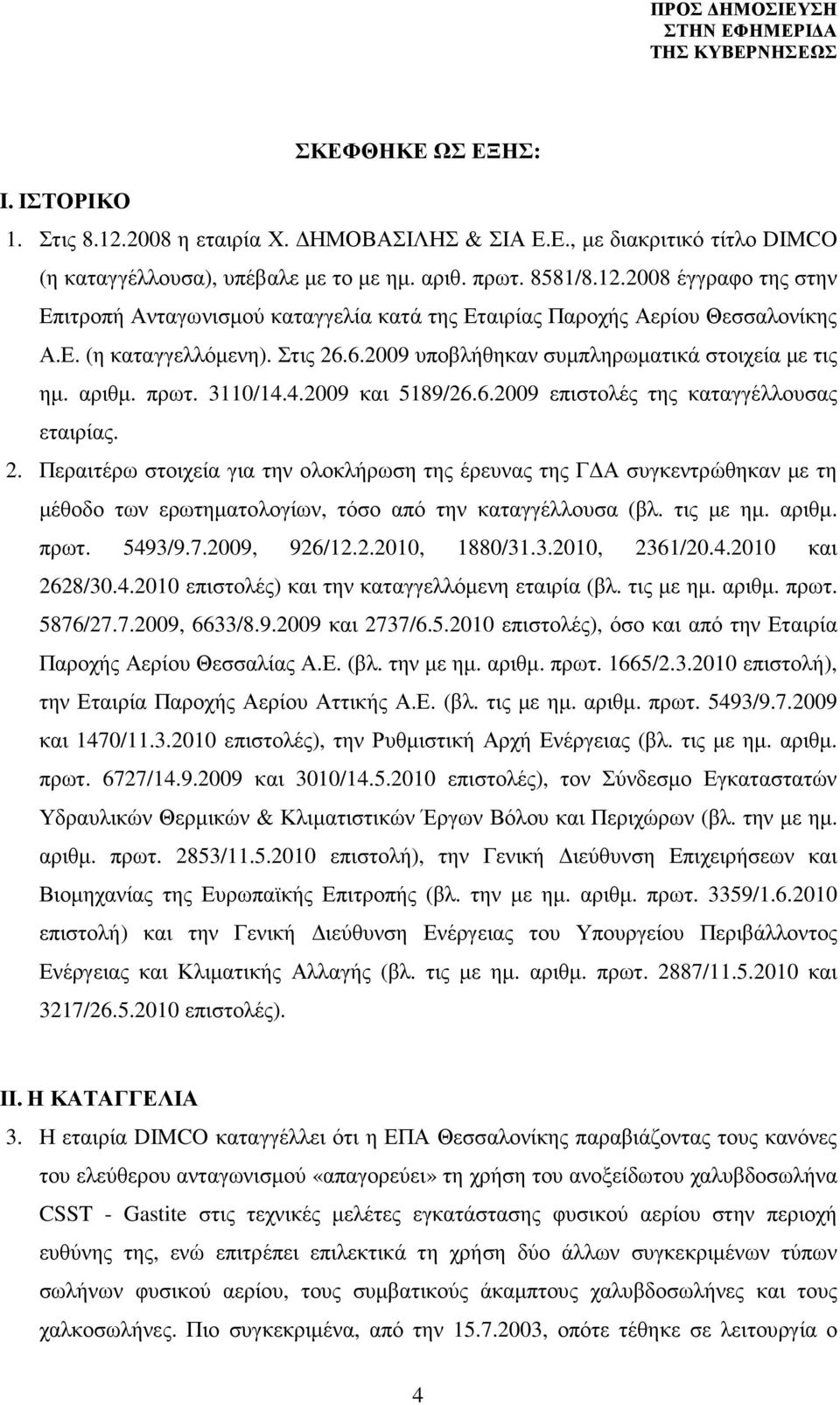 τις µε ηµ. αριθµ. πρωτ. 5493/9.7.2009, 926/12.2.2010, 1880/31.3.2010, 2361/20.4.2010 και 2628/30.4.2010 επιστολές) και την καταγγελλόµενη εταιρία (βλ. τις µε ηµ. αριθµ. πρωτ. 5876/27.7.2009, 6633/8.9.2009 και 2737/6.