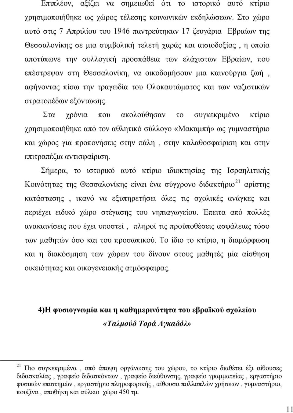 Εβραίων, που επέστρεψαν στη Θεσσαλονίκη, να οικοδομήσουν μια καινούργια ζωή, αφήνοντας πίσω την τραγωδία του Ολοκαυτώματος και των ναζιστικών στρατοπέδων εξόντωσης.