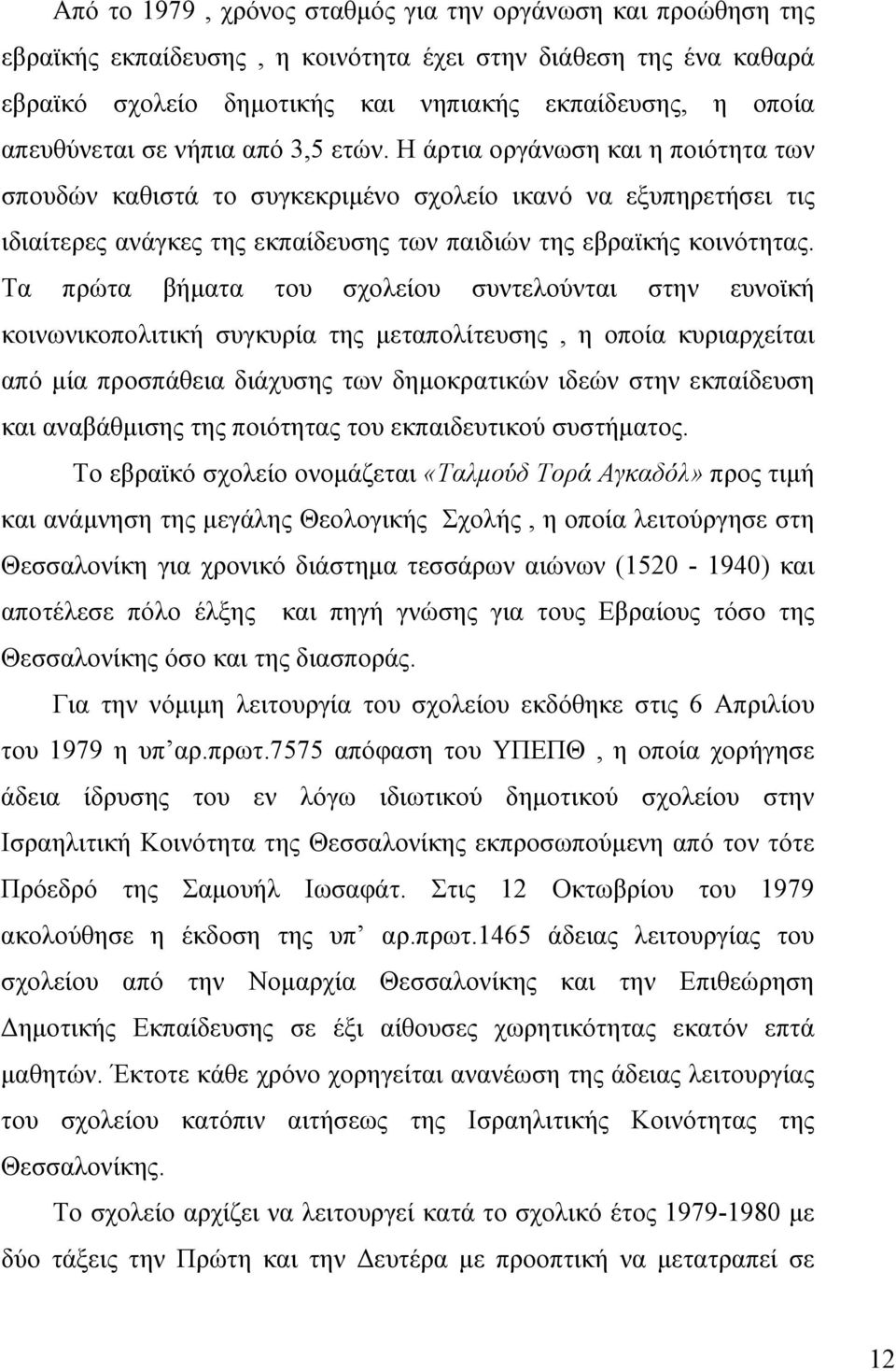 Η άρτια οργάνωση και η ποιότητα των σπουδών καθιστά το συγκεκριμένο σχολείο ικανό να εξυπηρετήσει τις ιδιαίτερες ανάγκες της εκπαίδευσης των παιδιών της εβραϊκής κοινότητας.