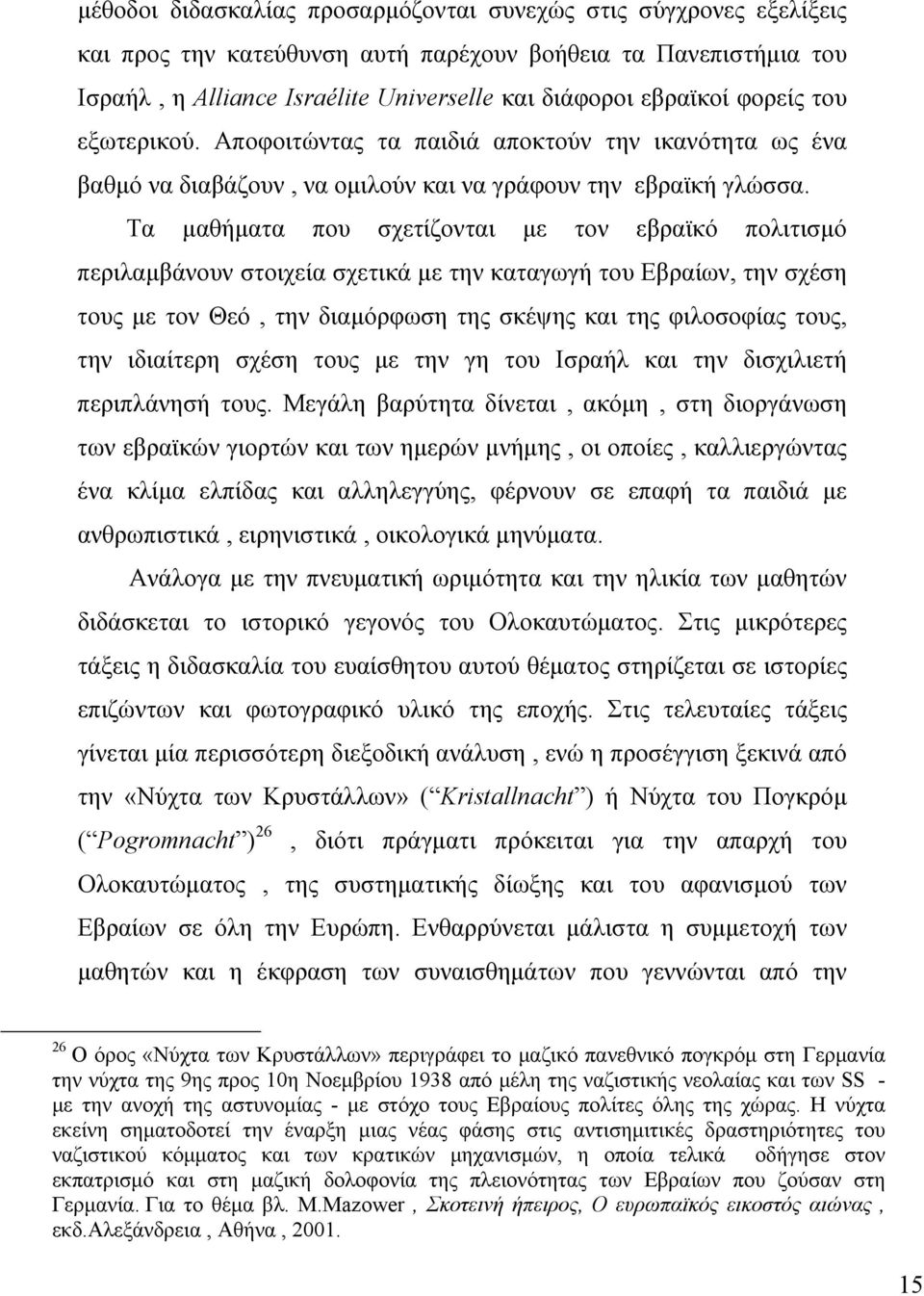 Τα μαθήματα που σχετίζονται με τον εβραϊκό πολιτισμό περιλαμβάνουν στοιχεία σχετικά με την καταγωγή του Εβραίων, την σχέση τους με τον Θεό, την διαμόρφωση της σκέψης και της φιλοσοφίας τους, την