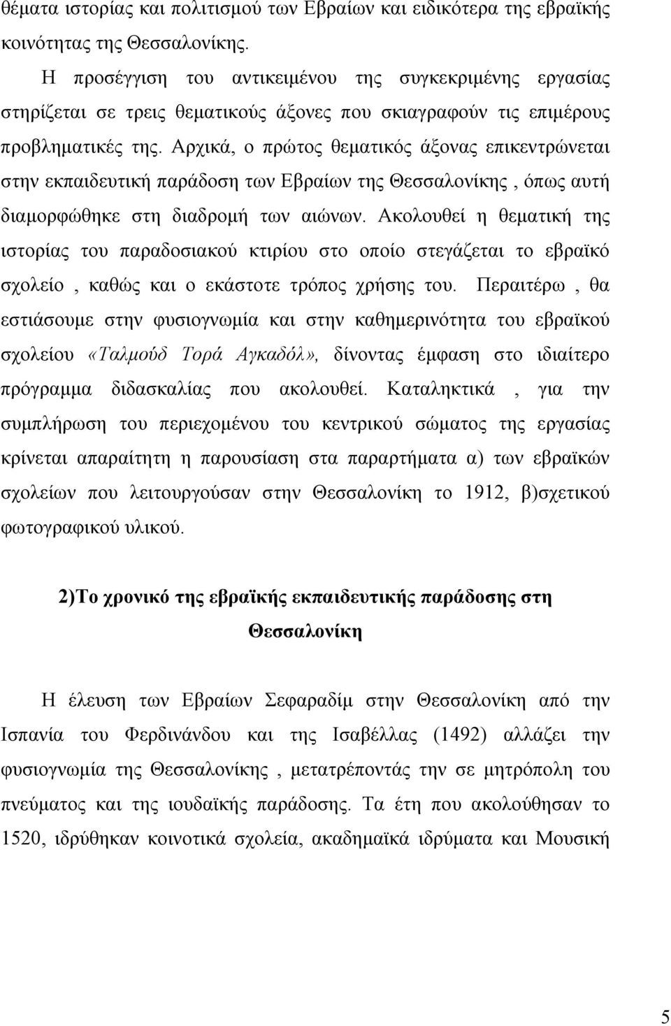 Αρχικά, ο πρώτος θεματικός άξονας επικεντρώνεται στην εκπαιδευτική παράδοση των Εβραίων της Θεσσαλονίκης, όπως αυτή διαμορφώθηκε στη διαδρομή των αιώνων.