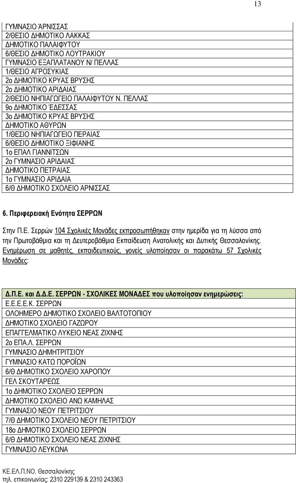 ΠΕΛΛΑΣ 9ο ΔΗΜΟΤΙΚΟ ΈΔΕΣΣΑΣ 3ο ΔΗΜΟΤΙΚΟ ΚΡΥΑΣ ΒΡΥΣΗΣ ΔΗΜΟΤΙΚΟ ΑΘΥΡΩΝ 1/ΘΕΣΙΟ ΝΗΠΙΑΓΩΓΕΙΟ ΠΕΡΑΙΑΣ 6/ΘΕΣΙΟ ΔΗΜΟΤΙΚΟ ΞΙΦΙΑΝΗΣ 1ο ΕΠΑΛ ΓΙΑΝΝΙΤΣΩΝ 2ο ΓΥΜΝΑΣΙΟ ΑΡΙΔΑΙΑΣ ΔΗΜΟΤΙΚΟ ΠΕΤΡΑΙΑΣ 1ο ΓΥΜΝΑΣΙΟ ΑΡΙΔΑΙΑ