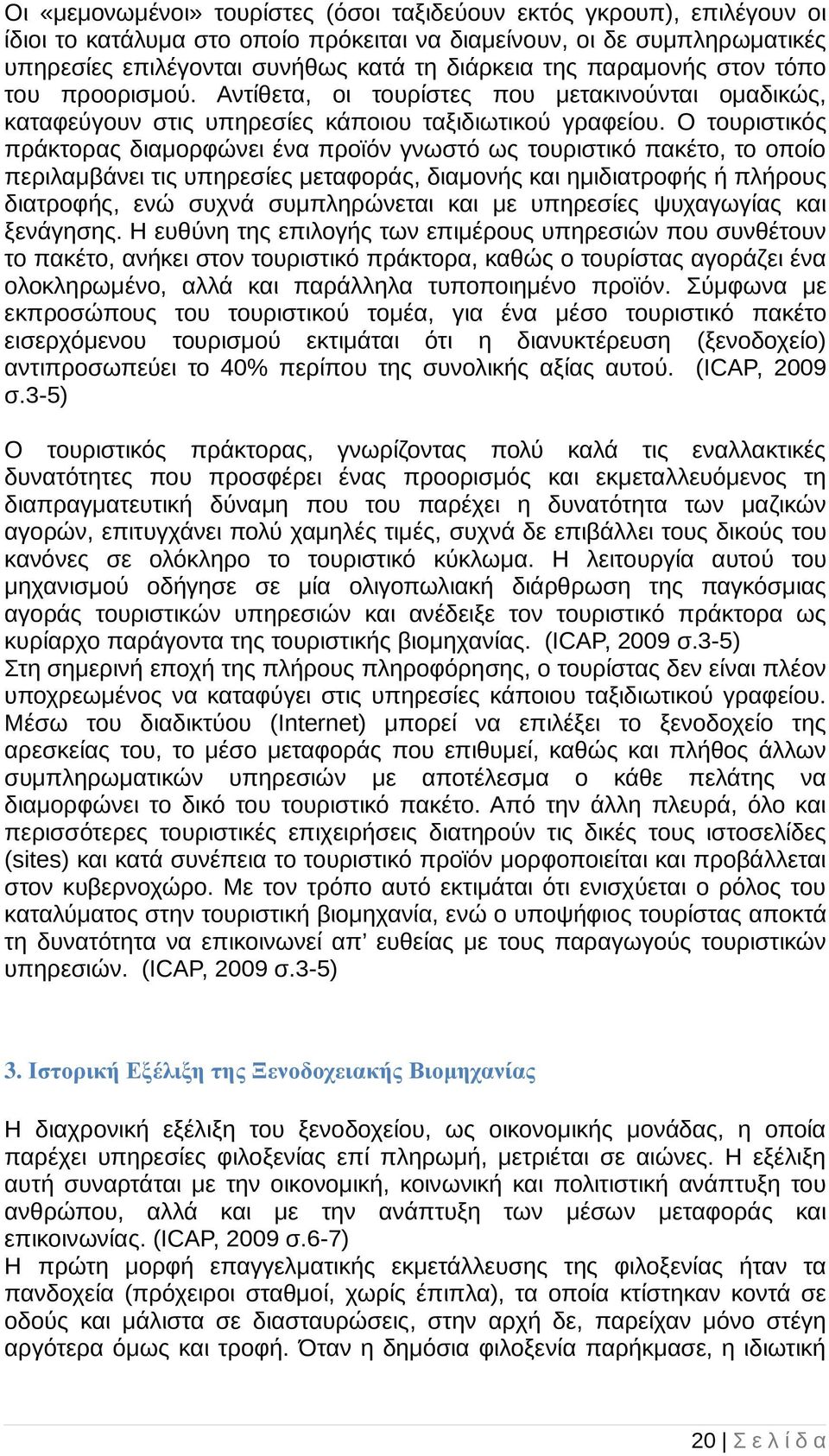 Ο τουριστικός πράκτορας διαµορφώνει ένα προϊόν γνωστό ως τουριστικό πακέτο, το οποίο περιλαµβάνει τις υπηρεσίες µεταφοράς, διαµονής και ηµιδιατροφής ή πλήρους διατροφής, ενώ συχνά συµπληρώνεται και