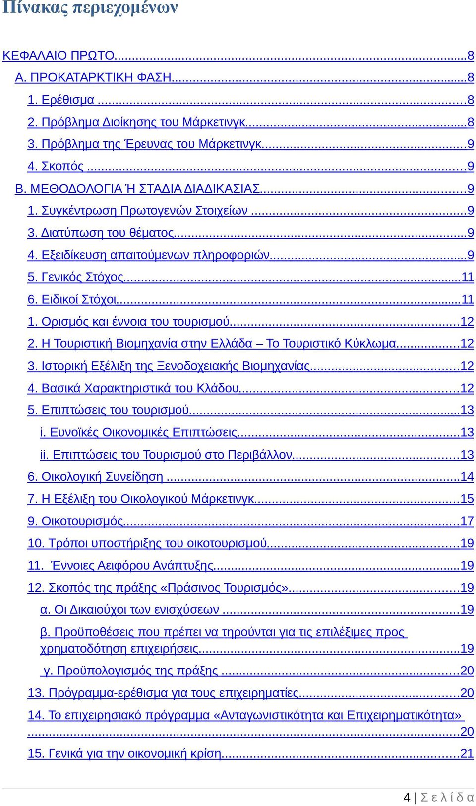 Ορισµός και έννοια του τουρισµού...12 2. Η Τουριστική Βιοµηχανία στην Ελλάδα Το Τουριστικό Κύκλωµα...12 3. Ιστορική Εξέλιξη της Ξενοδοχειακής Βιοµηχανίας...12 4. Βασικά Χαρακτηριστικά του Κλάδου...12 5.