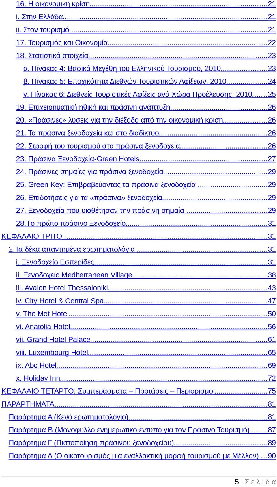 «Πράσινες» λύσεις για την διέξοδο από την οικονοµική κρίση...26 21. Τα πράσινα ξενοδοχεία και στο διαδίκτυο...26 22. Στροφή του τουρισµού στα πράσινα ξενοδοχεία...26 23.
