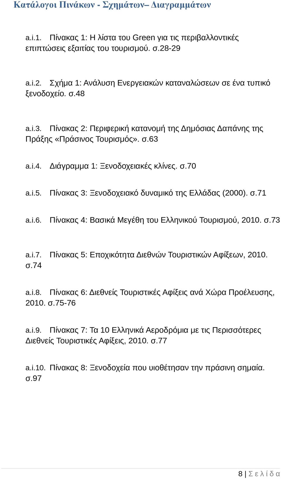 σ.70 a.i.5. Πίνακας 3: Ξενοδοχειακό δυναµικό της Ελλάδας (2000). σ.71 a.i.6. Πίνακας 4: Βασικά Μεγέθη του Ελληνικού Τουρισµού, 2010. σ.73 a.i.7. Πίνακας 5: Εποχικότητα ιεθνών Τουριστικών Αφίξεων, 2010.