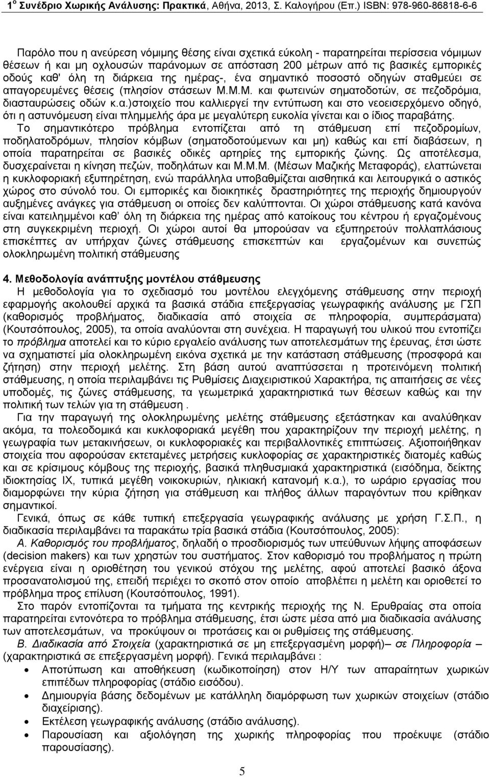 Το σημαντικότερο πρόβλημα εντοπίζεται από τη στάθμευση επί πεζοδρομίων, ποδηλατοδρόμων, πλησίον κόμβων (σηματοδοτούμενων και μη) καθώς και επί διαβάσεων, η οποία παρατηρείται σε βασικές οδικές