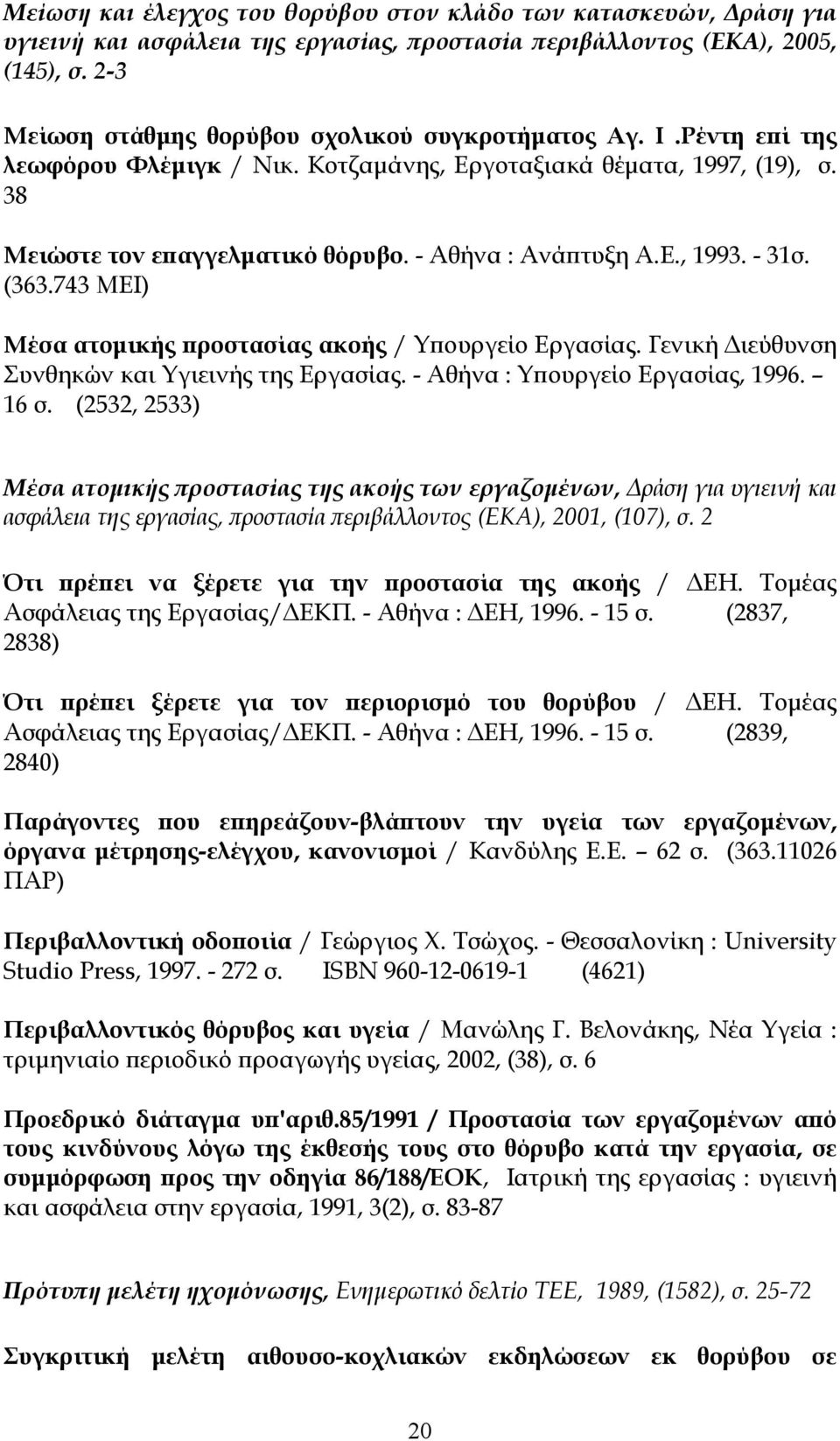 Ε., 1993. - 31σ. (363.743 ΜΕΙ) Μέσα ατομικής προστασίας ακοής / Υπουργείο Εργασίας. Γενική Διεύθυνση Συνθηκών και Υγιεινής της Εργασίας. - Αθήνα : Υπουργείο Εργασίας, 1996. 16 σ.