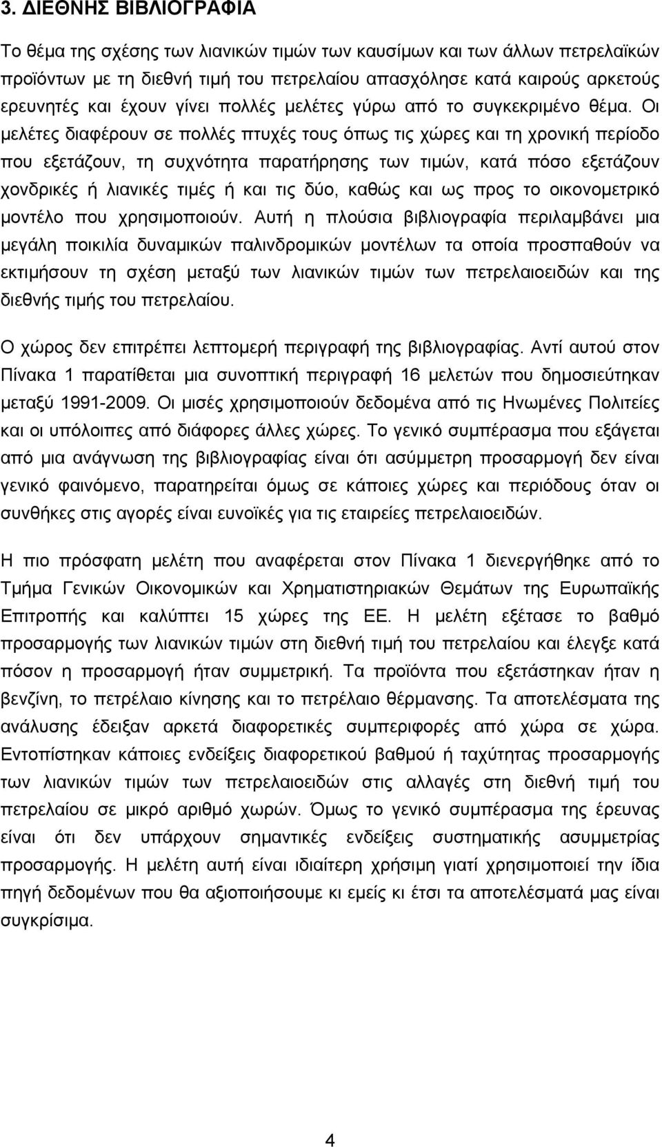 Οι μελέτες διαφέρουν σε πολλές πτυχές τους όπως τις χώρες και τη χρονική περίοδο που εξετάζουν, τη συχνότητα παρατήρησης των τιμών, κατά πόσο εξετάζουν χονδρικές ή λιανικές τιμές ή και τις δύο, καθώς