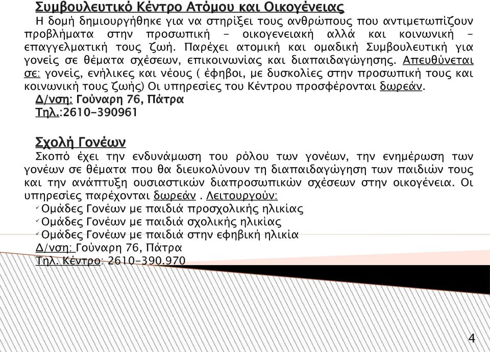 Απευθύνεται σε: γονείς, ενήλικες και νέους ( έφηβοι, με δυσκολίες στην προσωπική τους και κοινωνική τους ζωής) Οι υπηρεσίες του Κέντρου προσφέρονται δωρεάν. Δ/νση: Γούναρη 76, Πάτρα Τηλ.