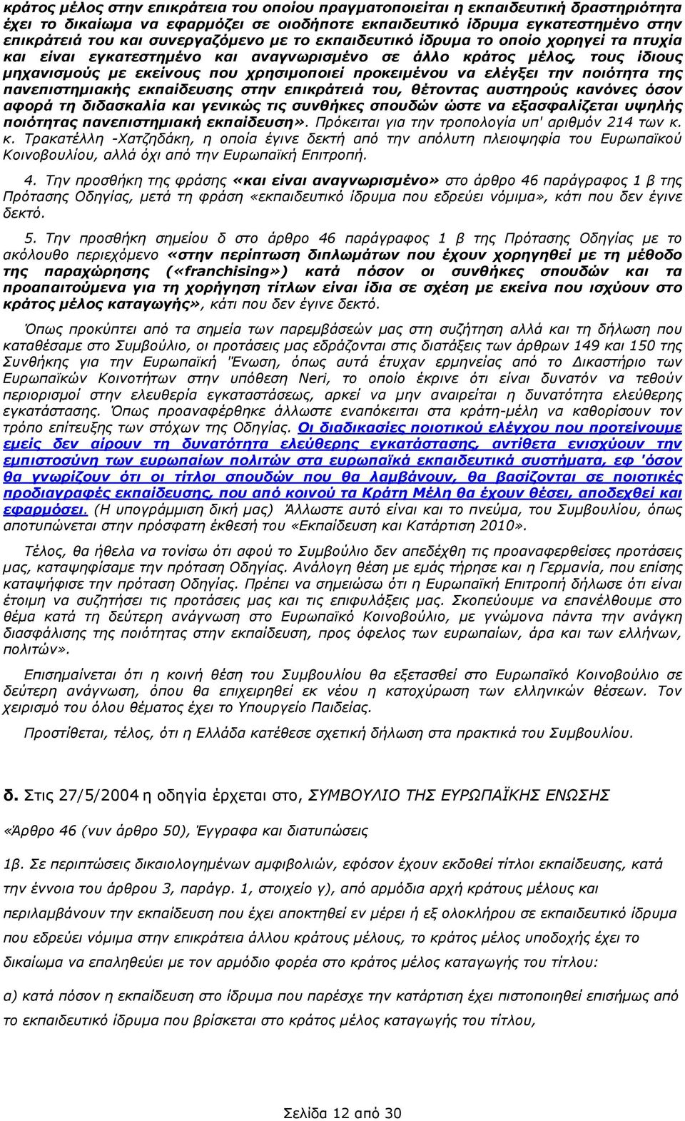 ελέγξει την ποιότητα της πανεπιστηµιακής εκπαίδευσης στην επικράτειά του, θέτοντας αυστηρούς κανόνες όσον αφορά τη διδασκαλία και γενικώς τις συνθήκες σπουδών ώστε να εξασφαλίζεται υψηλής ποιότητας