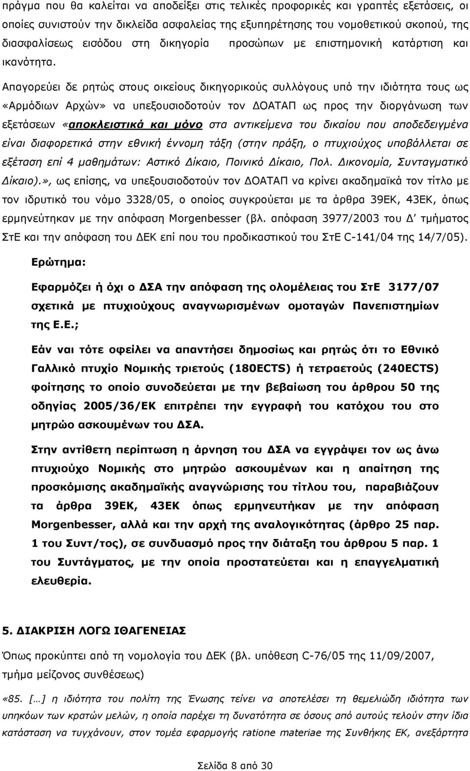 Απαγορεύει δε ρητώς στους οικείους δικηγορικούς συλλόγους υπό την ιδιότητα τους ως «Αρµόδιων Αρχών» να υπεξουσιοδοτούν τον ΟΑΤΑΠ ως προς την διοργάνωση των εξετάσεων «αποκλειστικά και µόνο στα