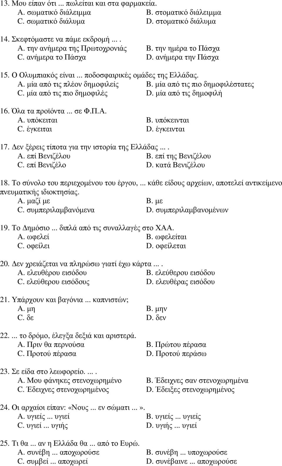 µία από τις πιο δηµοφιλές D. µία από τις δηµοφιλή 16. Όλα τα προϊόντα... σε Φ.Π.Α. A. υπόκειται B. υπόκεινται C. έγκειται D. έγκεινται 17. εν ξέρεις τίποτα για την ιστορία της Ελλάδας.... A. επί Βενιζέλου B.