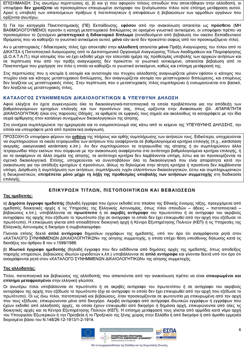 5) Για την κατηγορία Πανεπιστημιακής (ΠΕ) Εκπαίδευσης, εφόσον από την ανακοίνωση απαιτείται ως πρόσθετο (ΜΗ ΒΑΘΜΟΛΟΓΟΥΜΕΝΟ) προσόν η κατοχή μεταπτυχιακού διπλώματος σε ορισμένο γνωστικό αντικείμενο,