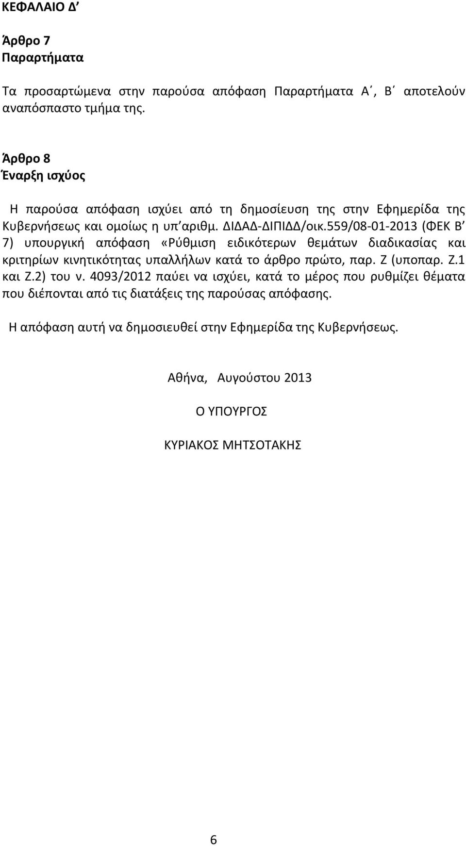 559/08-01-2013 (ΦΕΚ Β 7) υπουργική απόφαση «Ρύθμιση ειδικότερων θεμάτων διαδικασίας και κριτηρίων κινητικότητας υπαλλήλων κατά το άρθρο πρώτο, παρ. Ζ (υποπαρ. Ζ.1 και Ζ.