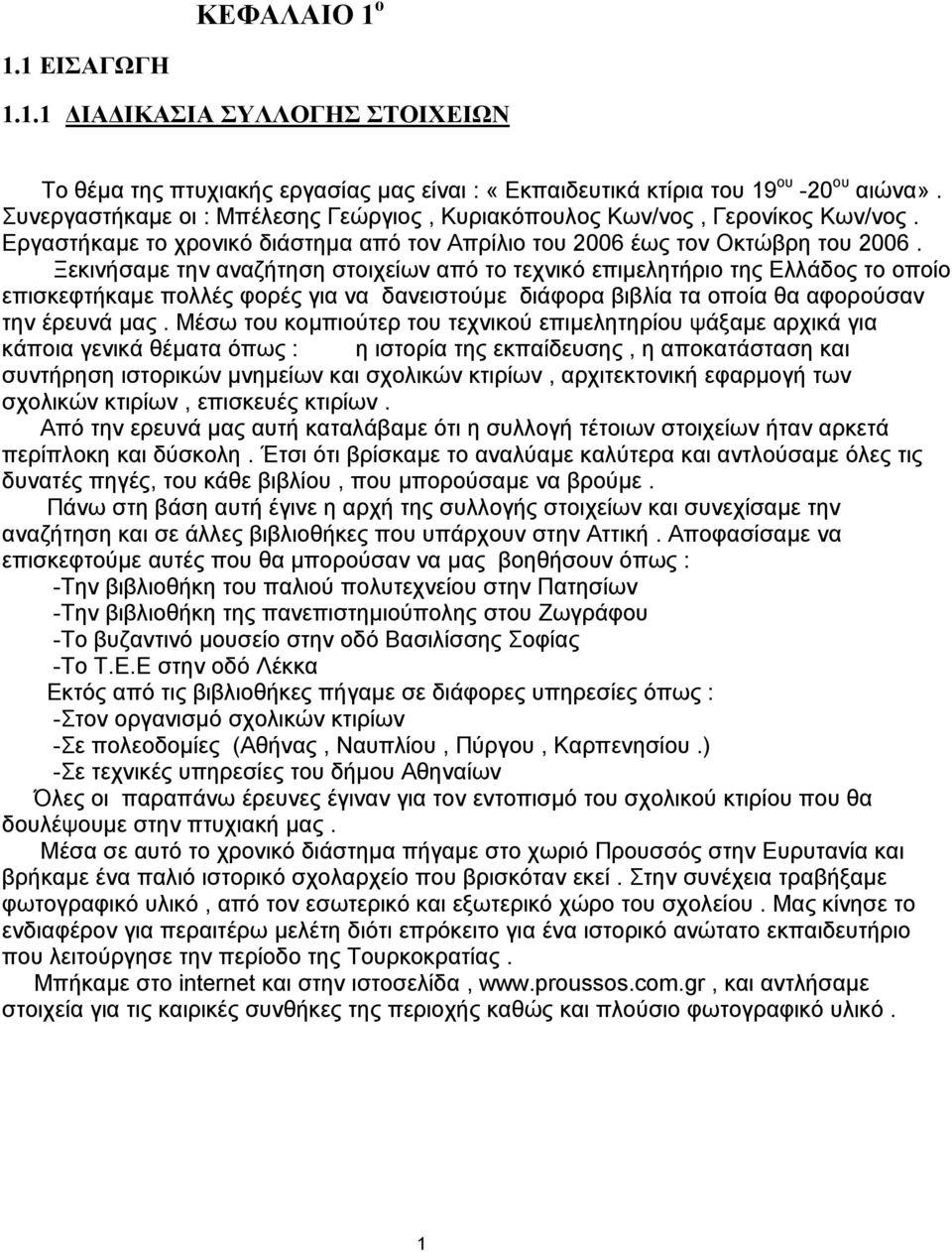 Ξεκινήσαμε την αναζήτηση στοιχείων από το τεχνικό επιμελητήριο της Ελλάδος το οποίο επισκεφτήκαμε πολλές φορές για να δανειστούμε διάφορα βιβλία τα οποία θα αφορούσαν την έρευνά μας.