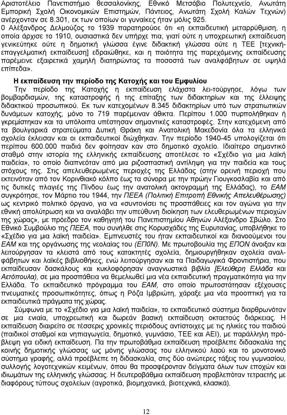 0 Αλέξανδρος Δελμούζος το 1939 παρατηρούοε ότι «η εκπαιδευτική μεταρρύθμιση, η οποία άρχισε το 1910, ουσιαστικά δεν υπήρχε πια, γιατί ούτε η υποχρεωτική εκπαίδευση γενικεύτηκε ούτε η δημοτική γλώσσα