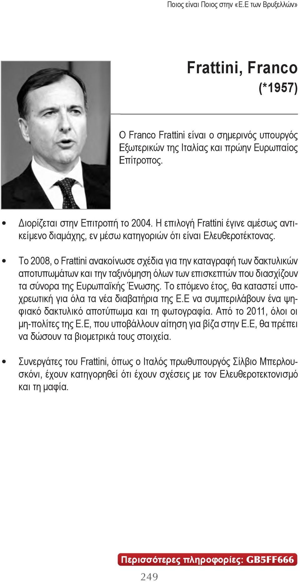 Το 2008, ο Frattini ανακοίνωσε σχέδια για την καταγραφή των δακτυλικών αποτυπωμάτων και την ταξινόμηση όλων των επισκεπτών που διασχίζουν τα σύνορα της Ευρωπαϊκής Ένωσης.