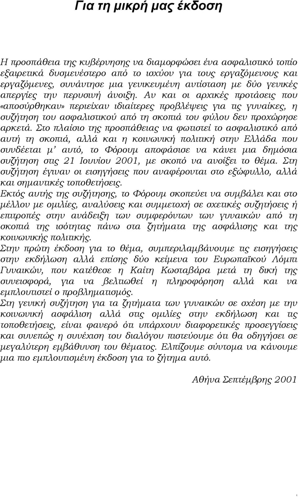 Αν και οι αρχικές προτάσεις που «αποσύρθηκαν» περιείχαν ιδιαίτερες προβλέψεις για τις γυναίκες, η συζήτηση του ασφαλιστικού από τη σκοπιά του φύλου δεν προχώρησε αρκετά.