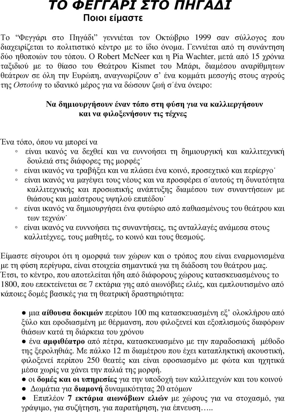 Ο Robert McNeer και η Pia Wachter, µετά από 15 χρόνια ταξιδιού µε το θίασο του Θεάτρου Kismet του Μπάρι, διαµέσου αναρίθµητων θεάτρων σε όλη την Ευρώπη, αναγνωρίζουν σ ένα κοµµάτι µεσογής στους