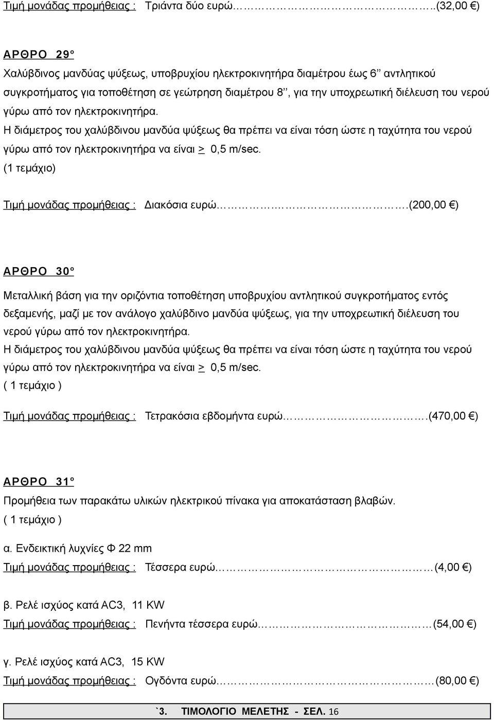 από τον ηλεκτροκινητήρα. Η διάμετρος του χαλύβδινου μανδύα ψύξεως θα πρέπει να είναι τόση ώστε η ταχύτητα του νερού γύρω από τον ηλεκτροκινητήρα να είναι > 0,5 m/sec.