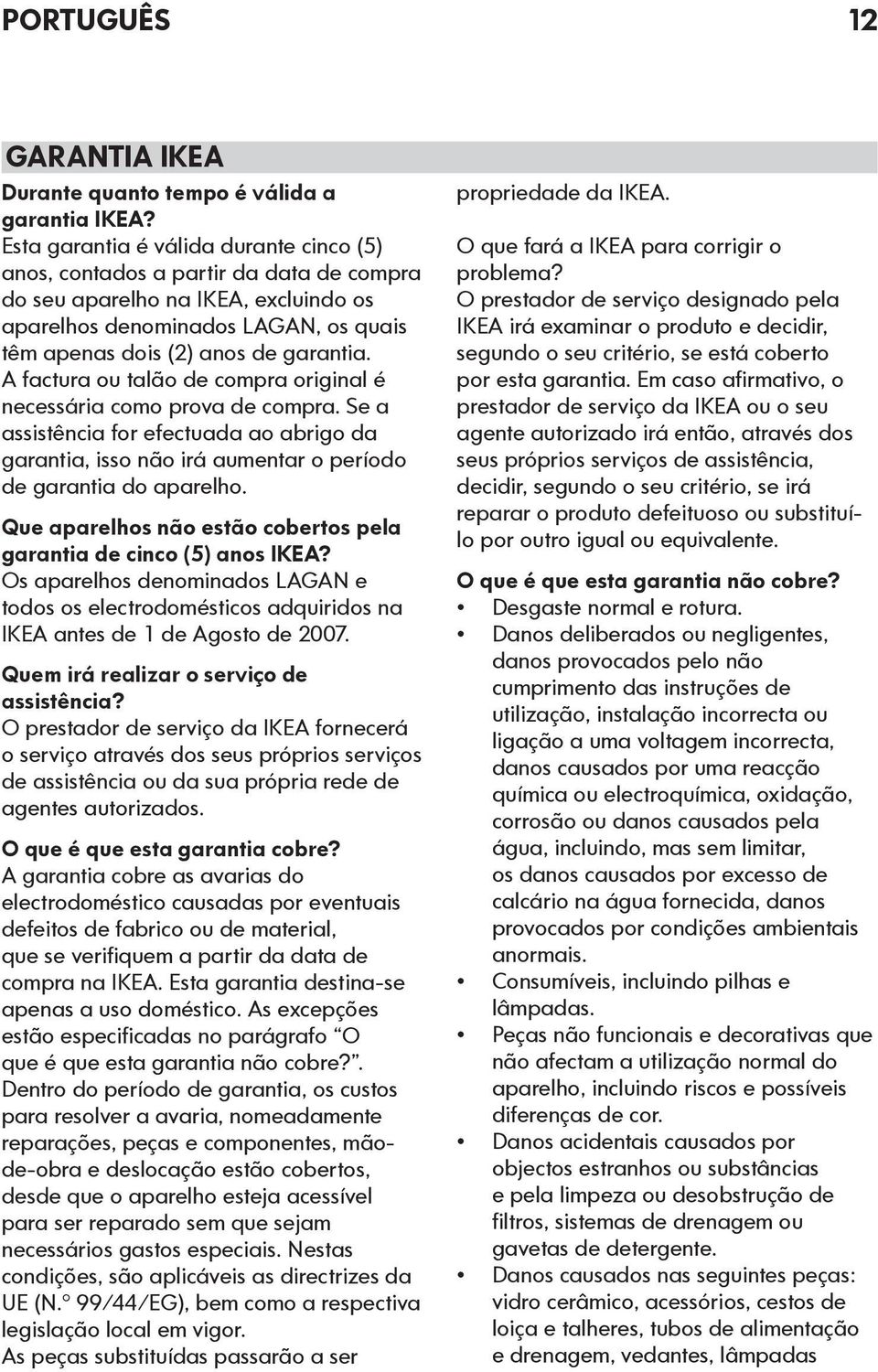 A factura ou talão de compra original é necessária como prova de compra. Se a assistência for efectuada ao abrigo da garantia, isso não irá aumentar o período de garantia do aparelho.