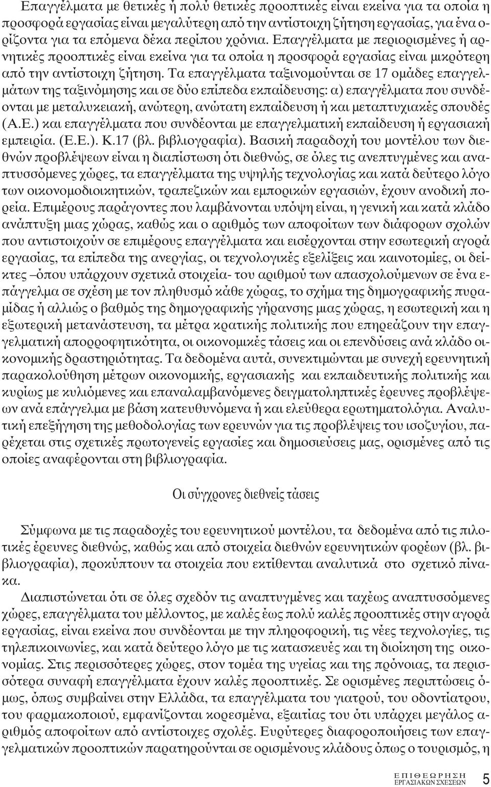 Τα επαγγέλματα ταξινομούνται σε 17 ομάδες επαγγελμάτων της ταξινόμησης και σε δύο επίπεδα εκπαίδευσης: α) επαγγέλματα που συνδέονται με μεταλυκειακή, ανώτερη, ανώτατη εκπαίδευση ή και μεταπτυχιακές