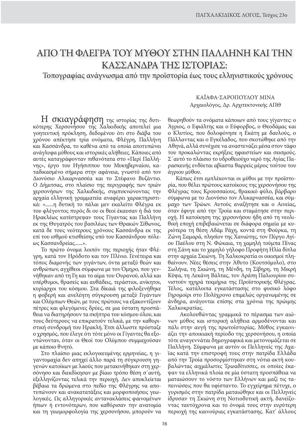 Αρχιτεκτονικής ΑΠΘ Η σκιαγράφηση της ιστορίας της δυτικότερης Χερσονήσου της Χαλκιδικής αποτελεί μια γοητευτική πρόκληση, δεδομένου ότι στο διάβα του χρόνου απέκτησε τρία ονόματα, Φλέγρη, Παλλήνη και