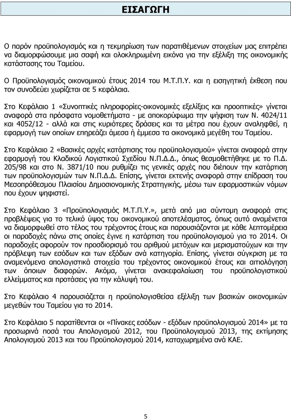 Στο Κεφάλαιο 1 «Συνοπτικές πληροφορίες-οικονομικές εξελίξεις και προοπτικές» γίνεται αναφορά στα πρόσφατα νομοθετήματα - με αποκορύφωμα την ψήφιση των Ν.