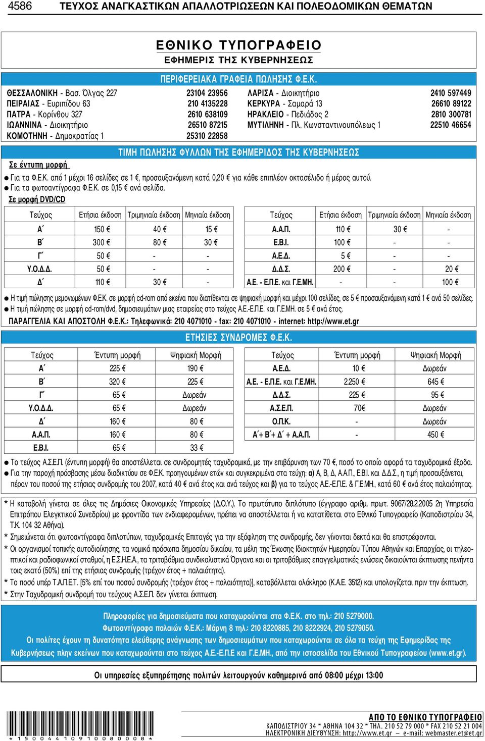 Διοικητήριο 26510 87215 ΜΥΤΙΛΗΝΗ Πλ. Κωνσταντινουπόλεως 1 22510 46654 ΚΟΜΟΤΗΝΗ Δημοκρατίας 1 25310 22858 Σε έντυπη μορφή ΤΙΜΗ ΠΩΛΗΣΗΣ ΦΥΛΛΩΝ ΤΗΣ ΕΦΗΜΕΡΙΔΟΣ ΤΗΣ ΚΥΒΕΡΝΗΣΕΩΣ Για τα Φ.Ε.Κ. από 1 μέχρι 16 σελίδες σε 1, προσαυξανόμενη κατά 0,20 για κάθε επιπλέον οκτασέλιδο ή μέρος αυτού.