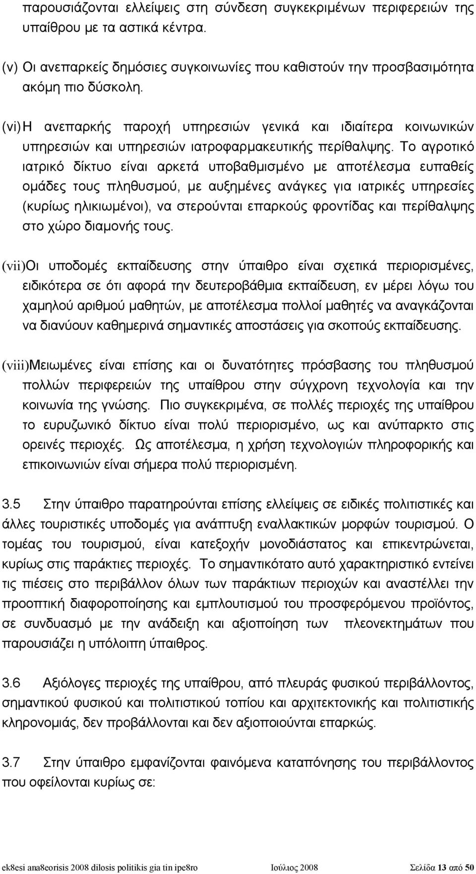 Το αγροτικό ιατρικό δίκτυο είναι αρκετά υποβαθμισμένο με αποτέλεσμα ευπαθείς ομάδες τους πληθυσμού, με αυξημένες ανάγκες για ιατρικές υπηρεσίες (κυρίως ηλικιωμένοι), να στερούνται επαρκούς φροντίδας