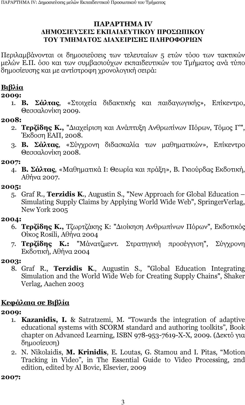 Σάλτας, «Σύγχρονη διδασκαλία των µαθηµατικών», Επίκεντρο Θεσσαλονίκη 2008. 2007: 4. Β. Σάλτας, «Μαθηµατικά Ι: Θεωρία και πράξη», Β. Γκιούρδας Εκδοτική, Αθήνα 2007. 2005: 5. Graf R., Terzidis Κ.