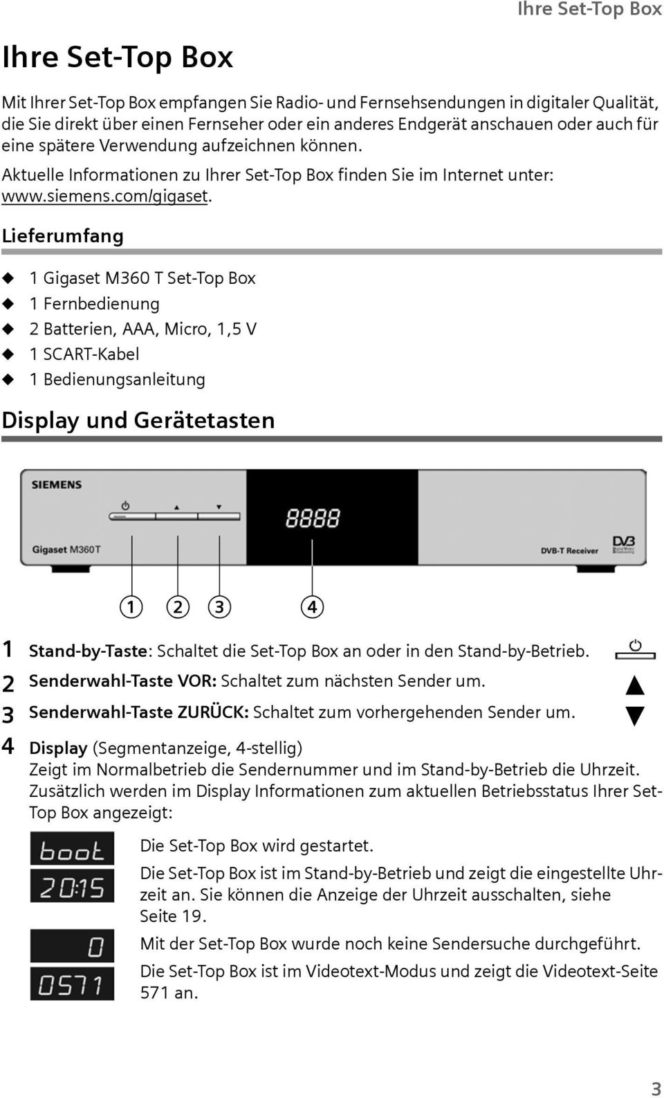 Liefermfang 1 Gigaset M360 T Set-Top Bo 1 Fernbedienng 2 Batterien, AAA, Micro, 1,5 V 1 SCART-Kabel 1 Bedienngsanleitng Display nd Gerätetasten 1 2 3 4 1 Stand-by-Taste: Schaltet die Set-Top Bo an