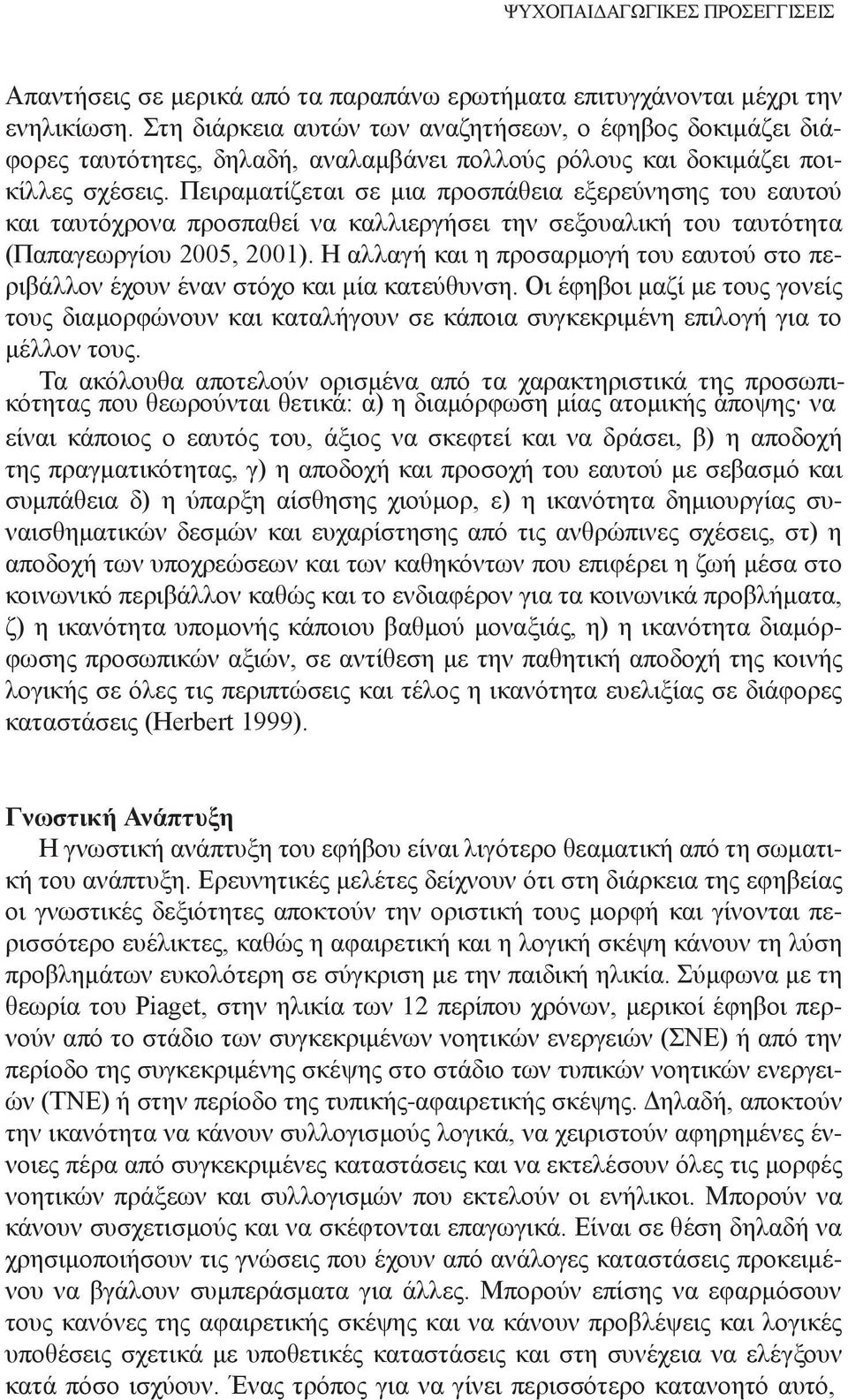 Πειραματίζεται σε μια προσπάθεια εξερεύνησης του εαυτού και ταυτόχρονα προσπαθεί να καλλιεργήσει την σεξουαλική του ταυτότητα (Παπαγεωργίου 2005, 2001).