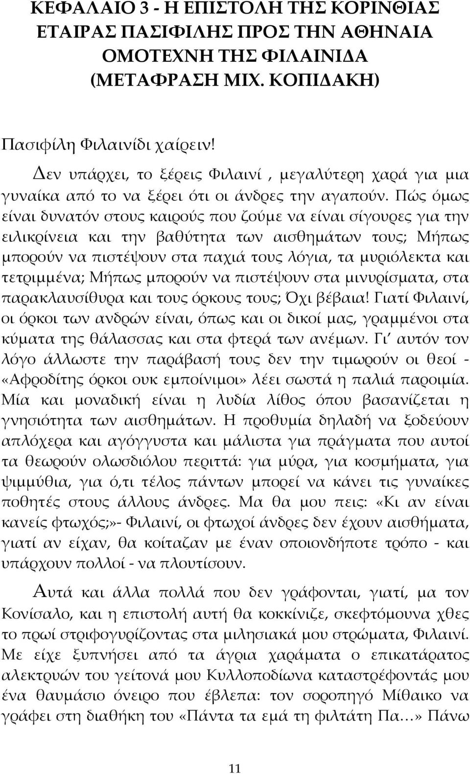 Πώς όμως είναι δυνατόν στους καιρούς που ζούμε να είναι σίγουρες για την ειλικρίνεια και την βαθύτητα των αισθημάτων τους; Μήπως μπορούν να πιστέψουν στα παχιά τους λόγια, τα μυριόλεκτα και