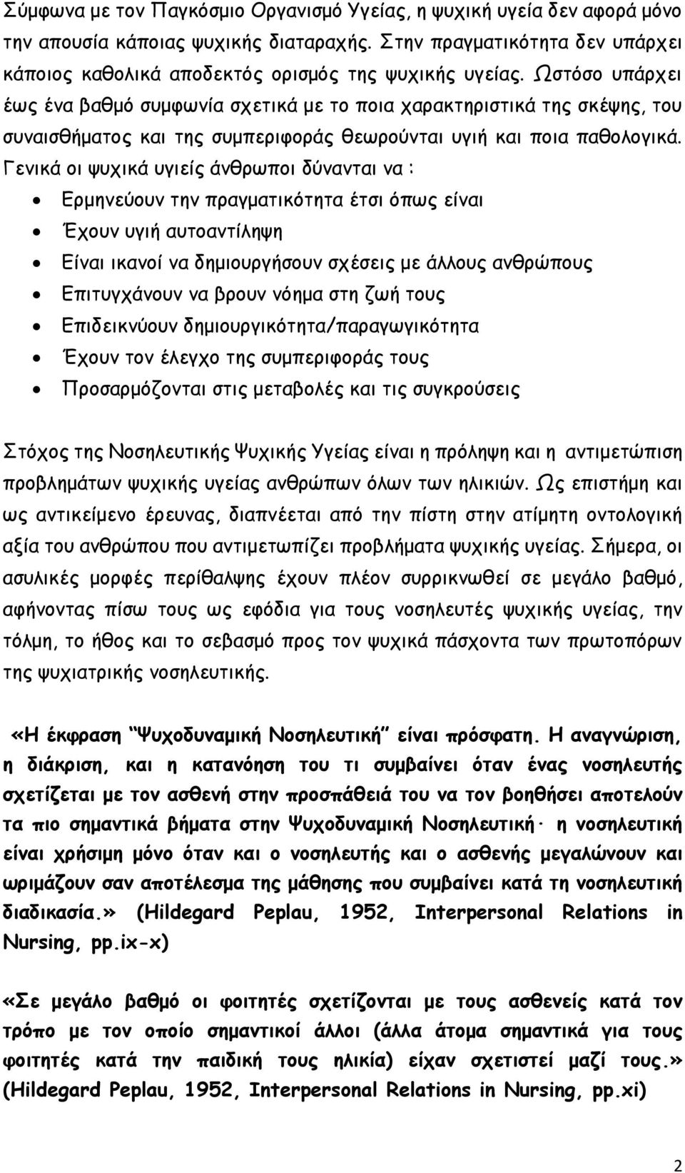 Γενικά οι ψυχικά υγιείς άνθρωποι δύνανται να : Ερμηνεύουν την πραγματικότητα έτσι όπως είναι Έχουν υγιή αυτοαντίληψη Είναι ικανοί να δημιουργήσουν σχέσεις με άλλους ανθρώπους Επιτυγχάνουν να βρουν