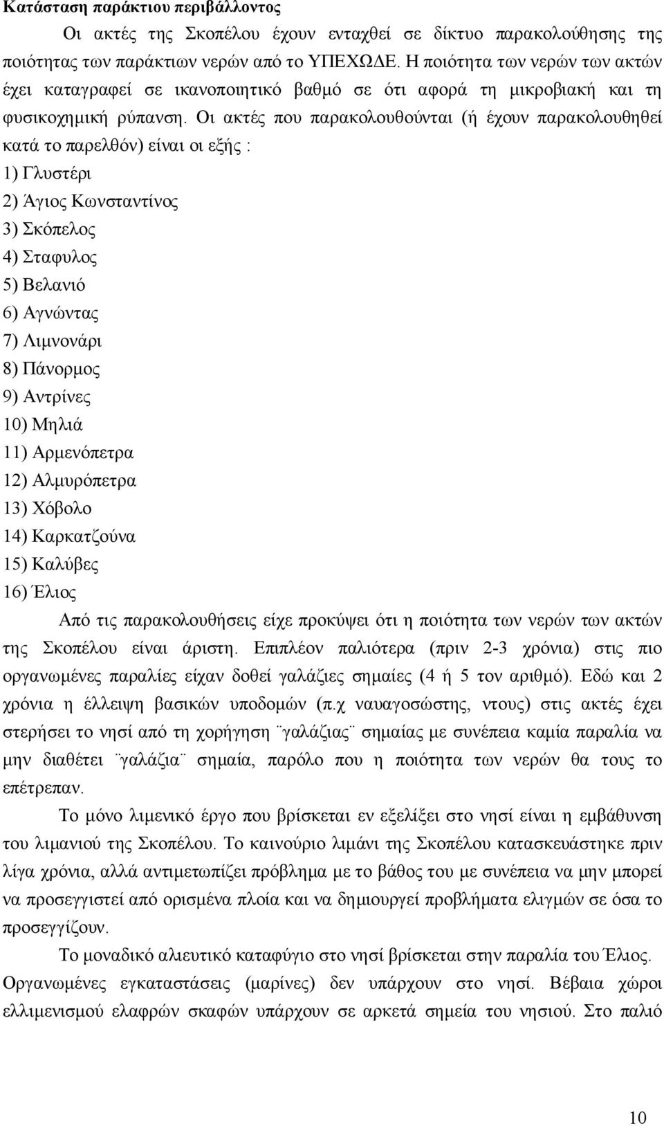 Οι ακτές που παρακολουθούνται (ή έχουν παρακολουθηθεί κατά το παρελθόν) είναι οι εξής : 1) Γλυστέρι 2) Άγιος Κωνσταντίνος 3) Σκόπελος 4) Σταφυλος 5) Βελανιό 6) Αγνώντας 7) Λιμνονάρι 8) Πάνορμος 9)