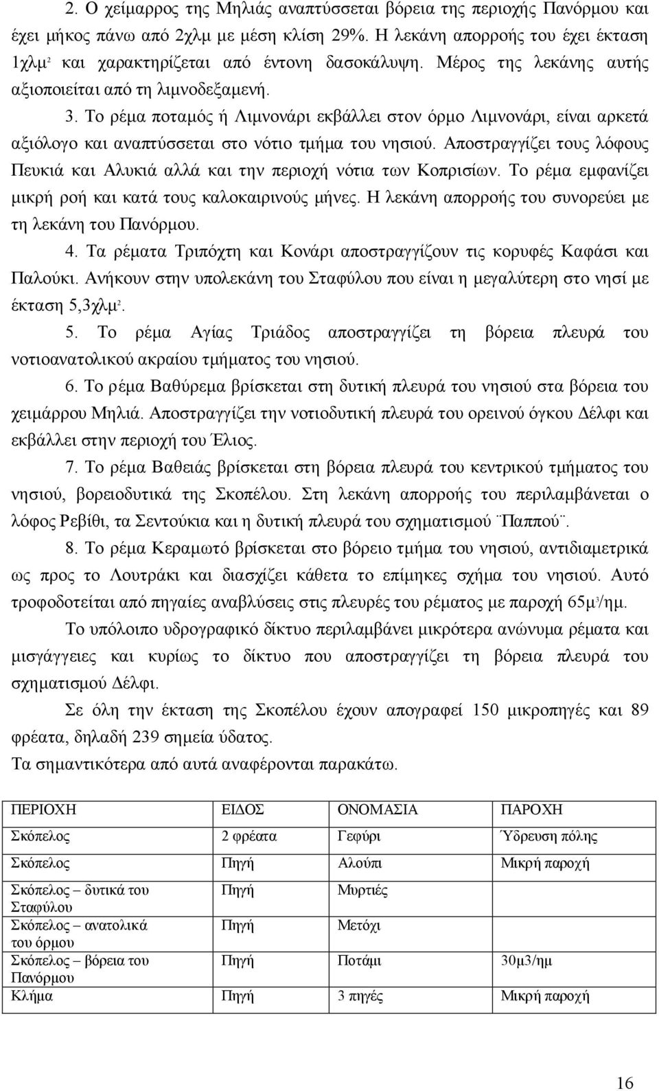 Αποστραγγίζει τους λόφους Πευκιά και Αλυκιά αλλά και την περιοχή νότια των Κοπρισίων. Το ρέμα εμφανίζει μικρή ροή και κατά τους καλοκαιρινούς μήνες.