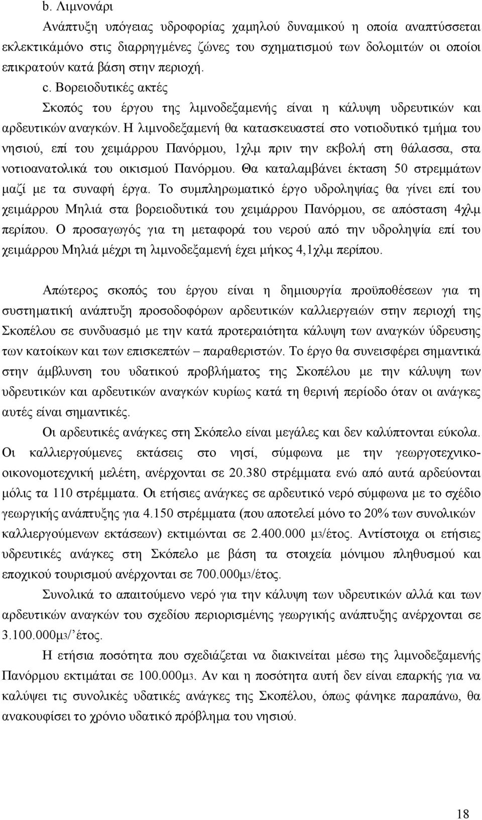 Η λιμνοδεξαμενή θα κατασκευαστεί στο νοτιοδυτικό τμήμα του νησιού, επί του χειμάρρου Πανόρμου, 1χλμ πριν την εκβολή στη θάλασσα, στα νοτιοανατολικά του οικισμού Πανόρμου.