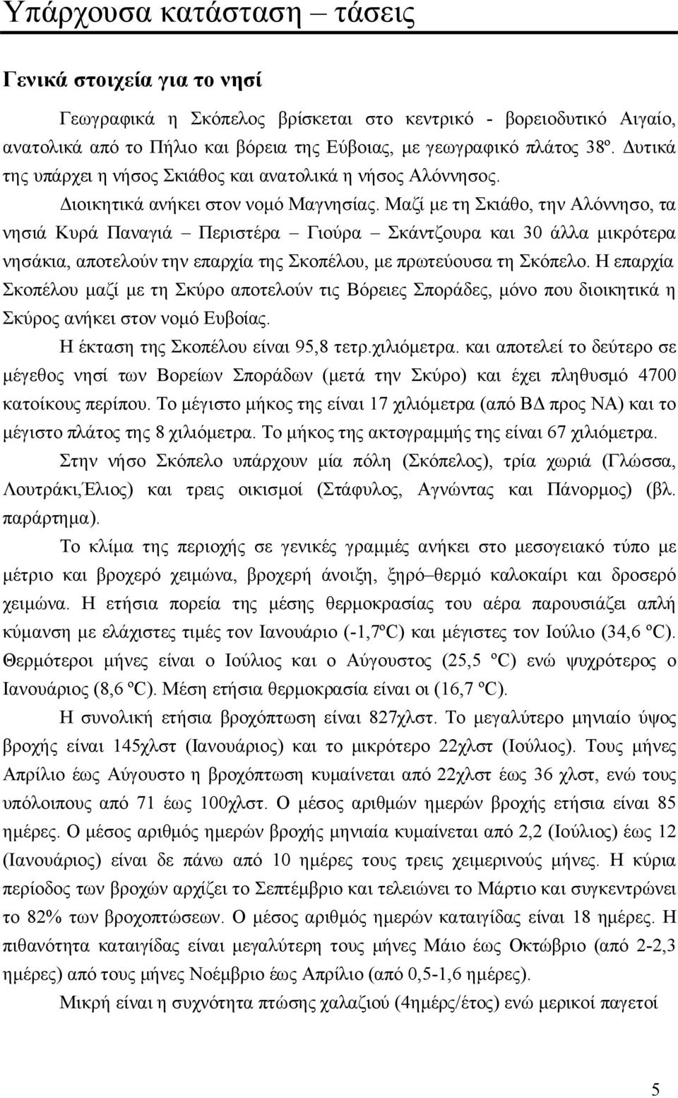 Μαζί με τη Σκιάθο, την Αλόννησο, τα νησιά Κυρά Παναγιά Περιστέρα Γιούρα Σκάντζουρα και 30 άλλα μικρότερα νησάκια, αποτελούν την επαρχία της Σκοπέλου, με πρωτεύουσα τη Σκόπελο.