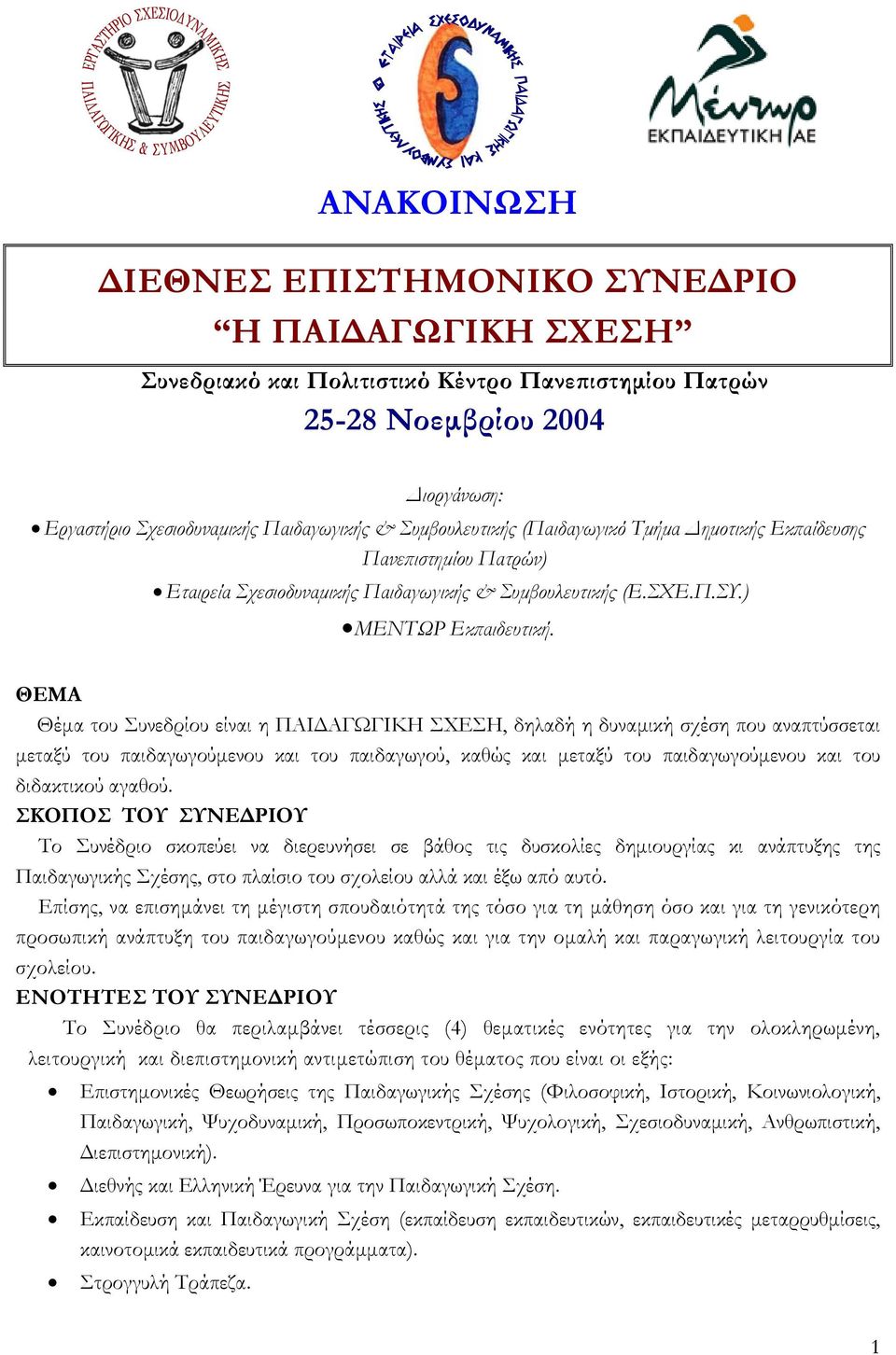 ΘΕΜΑ Θέµα του Συνεδρίου είναι η ΠΑΙ ΑΓΩΓΙΚΗ ΣΧΕΣΗ, δηλαδή η δυναµική σχέση που αναπτύσσεται µεταξύ του παιδαγωγούµενου και του παιδαγωγού, καθώς και µεταξύ του παιδαγωγούµενου και του διδακτικού