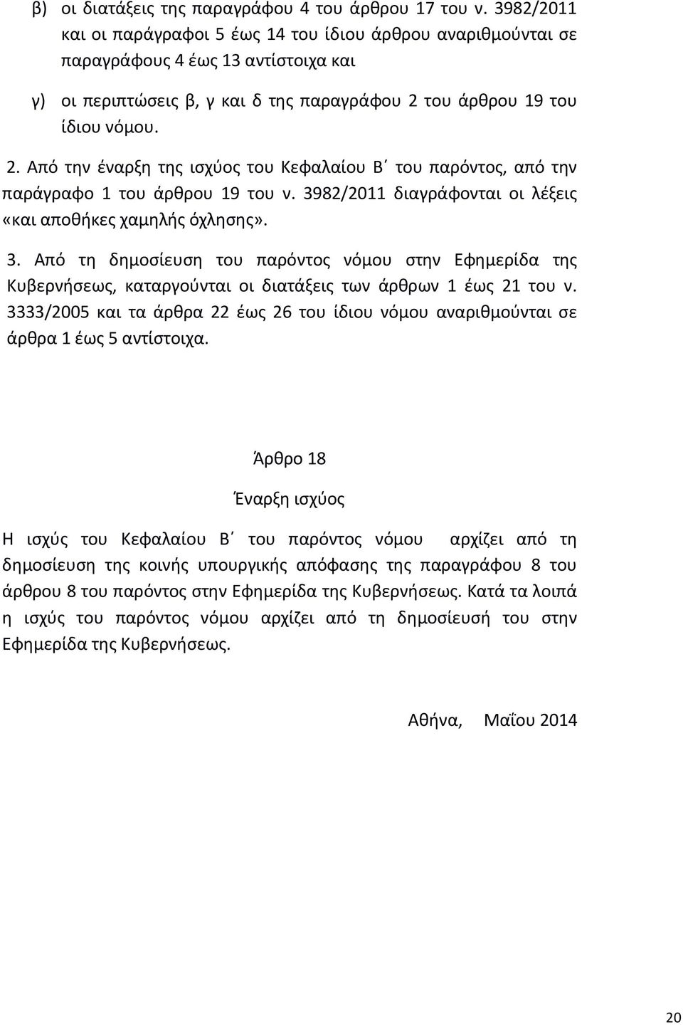 του άρθρου 19 του ίδιου νόμου. 2. Από την έναρξη της ισχύος του Κεφαλαίου Β του παρόντος, από την παράγραφο 1 του άρθρου 19 του ν. 39