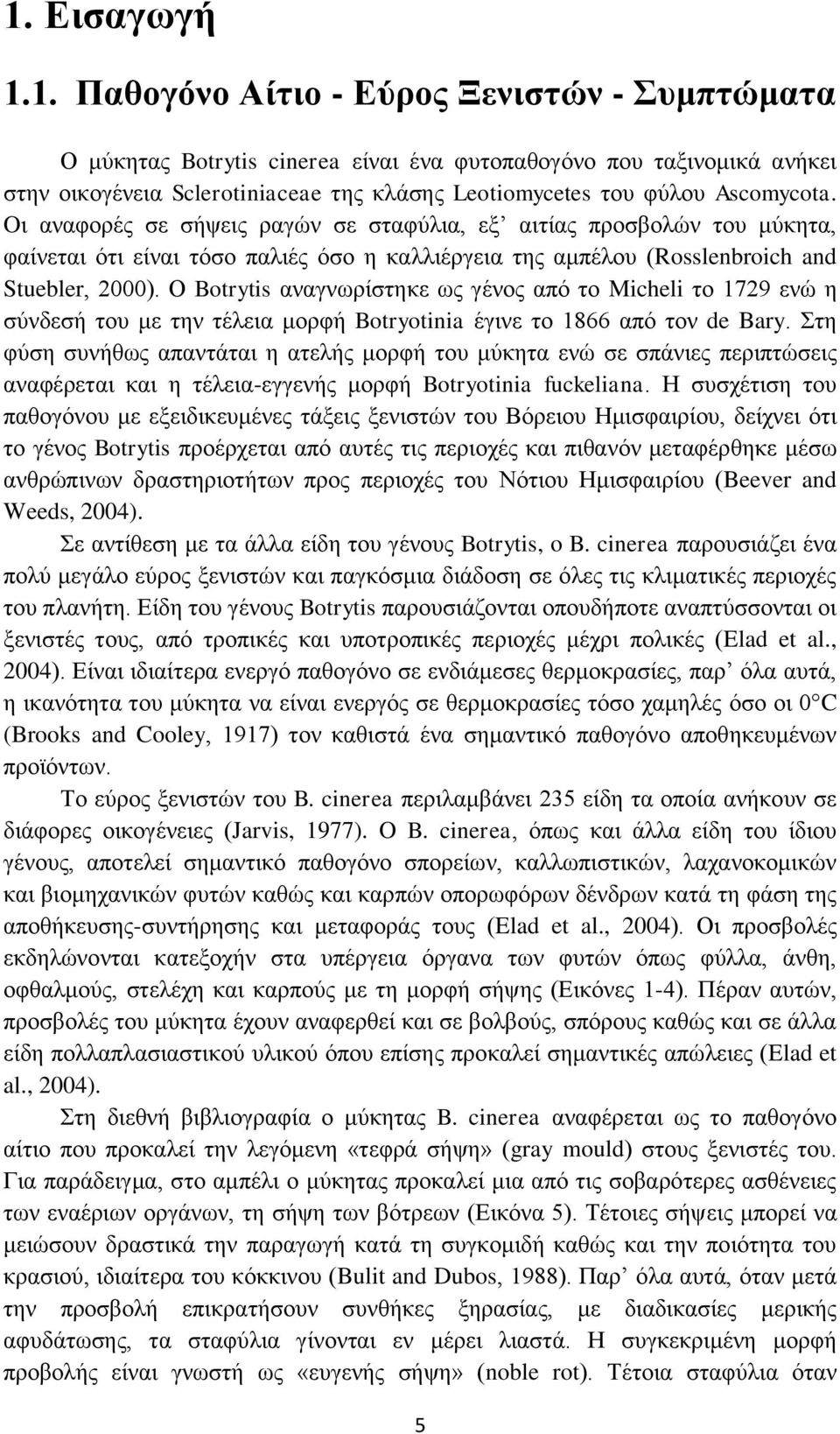 Ο Botrytis αλαγλσξίζηεθε σο γέλνο απφ ην Micheli ην 1729 ελψ ε ζχλδεζή ηνπ κε ηελ ηέιεηα κνξθή Botryotinia έγηλε ην 1866 απφ ηνλ de Bary.