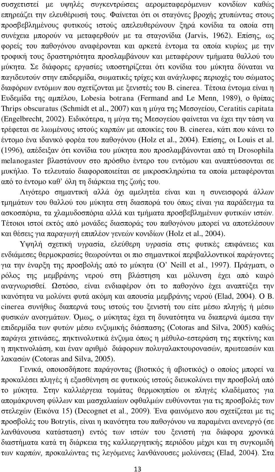 Δπίζεο, σο θνξείο ηνπ παζνγφλνπ αλαθέξνληαη θαη αξθεηά έληνκα ηα νπνία θπξίσο κε ηελ ηξνθηθή ηνπο δξαζηεξηφηεηα πξνζιακβάλνπλ θαη κεηαθέξνπλ ηκήκαηα ζαιινχ ηνπ κχθεηα.