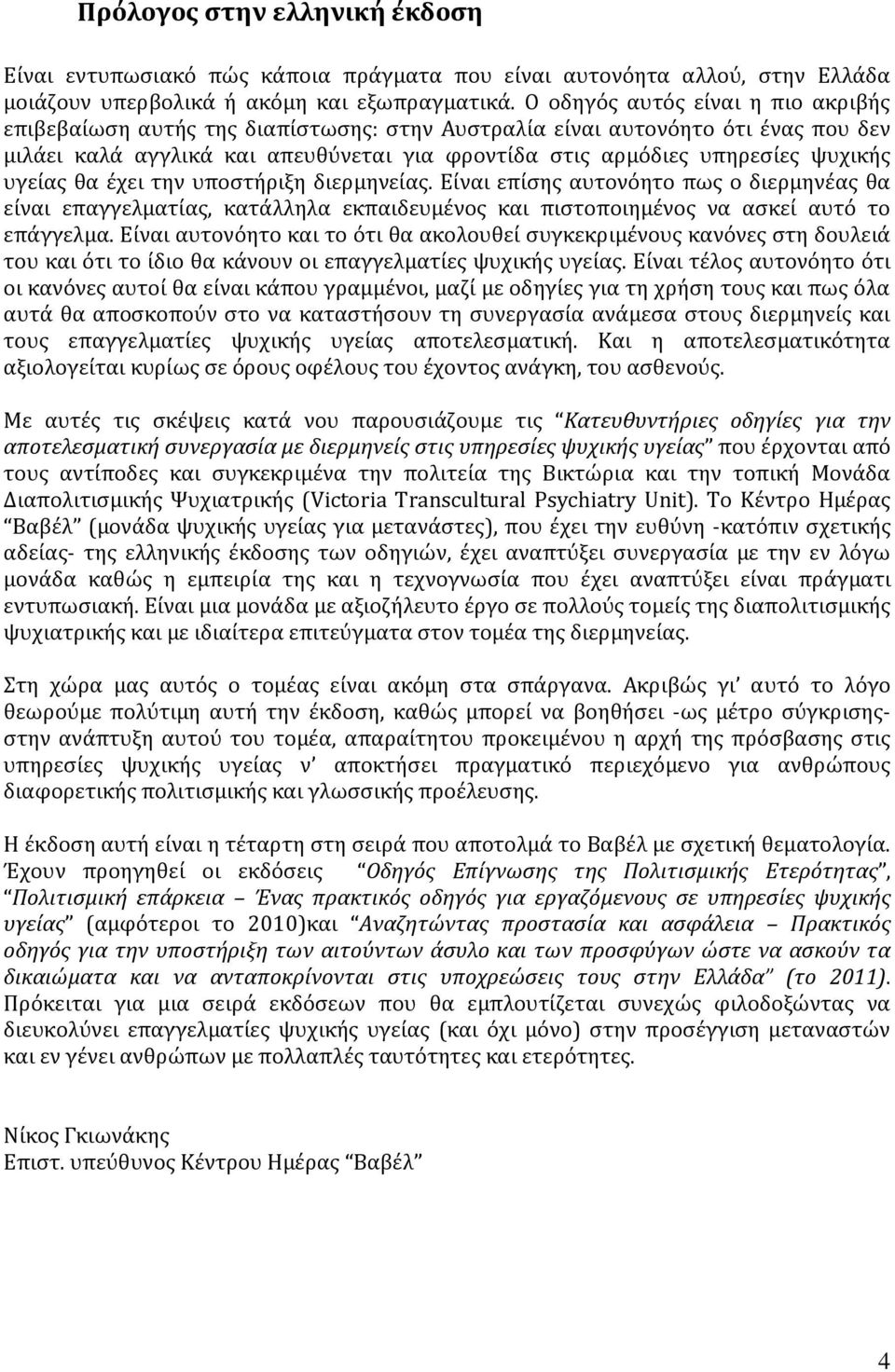 υγείας θα έχει την υποστήριξη διερμηνείας. Είναι επίσης αυτονόητο πως ο διερμηνέας θα είναι επαγγελματίας, κατάλληλα εκπαιδευμένος και πιστοποιημένος να ασκεί αυτό το επάγγελμα.